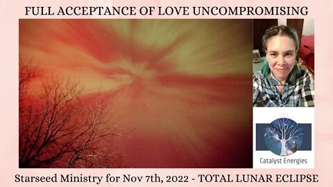 FULL ACCEPTANCE OF LOVE UNCOMPROMISING - Starseed Ministry for Nov 7th, 2022 - TOTAL LUNAR ECLIPSE