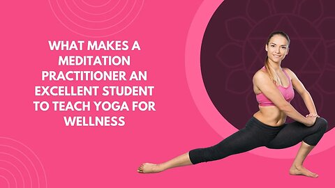 What Makes a Meditation Practitioner an Excellent Student to Teach Yoga for Wellness