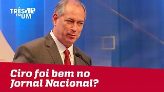 Ciro Gomes foi bem no Jornal Nacional?