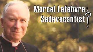 Marcel Lefebvre: Sedevacantist?