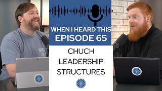 When I Heard This - Episode 65 - Church Leadership Structures