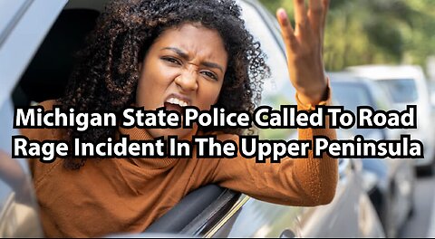 Michigan State Police Called To Road Rage Incident In The Upper Peninsula