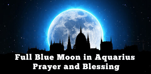 Full Blue Moon in Aquarius Prayer and Blessing ~ Namaste