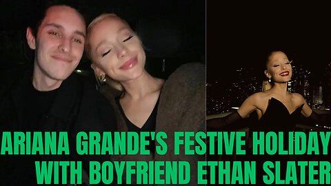 Ariana Grande's Festive Holiday Highlights & Sweet Nod to Boyfriend Ethan Slater!