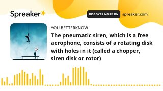 The pneumatic siren, which is a free aerophone, consists of a rotating disk with holes in it (called