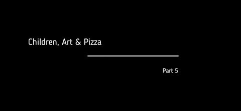 PART 5 of 10 - CHILDREN, ART & PIZZA