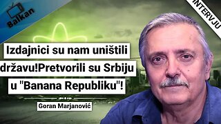 Goran Marjanović-Izdajnici su nam uništili državu!Pretvorili su Srbiju u "Banana Republiku"!