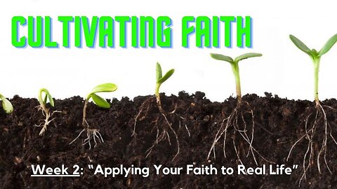 Cultivating Faith Week 2: "Applying Faith to Real Life"