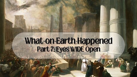 What-on-Earth-Happened Part 7: Eyes WIDE Open