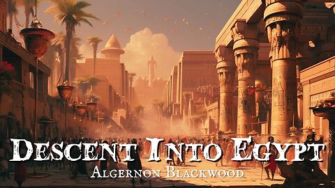 Descent Into Egypt by Algernon Blackwood (Chapters 12-14)