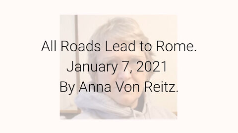 All Roads Lead to Rome January 7, 2021 By Anna Von Reitz