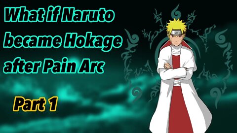 What if Naruto became Hokage after the Pain Arc | Part 1