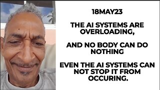 18MAY23 THE AI SYSTEMS ARE OVERLOADING, AND NO BODY CAN DO NOTHING EVEN THE AI SYSTEMS CAN NOT STOP