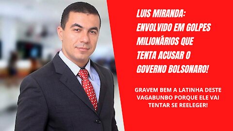 Luis Miranda, envolvido em Golpes Milionários que tenta acusar o Governo Bolsonaro!