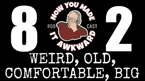 NOW YOU MADE IT AWKWARD Ep82: "Weird, Old, Comfortable, Big"