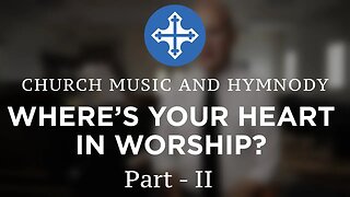 WHERE'S YOUR HEART IN WORSHIP? PART 2 - Church Music and Hymnody