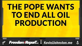 THE POPE IS CALLING FOR AN END TO ALL OIL PRODUCTION IN THE WORLD