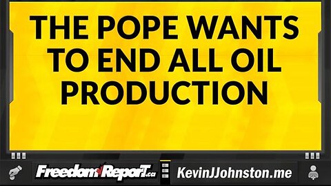 THE POPE IS CALLING FOR AN END TO ALL OIL PRODUCTION IN THE WORLD