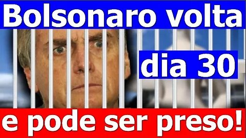 Bolsonaro volta dia 30 e pode ser preso!