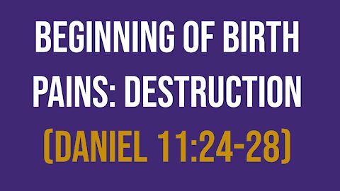 Daniel 11:24-28 – Beginning of Birth Pains: Destruction