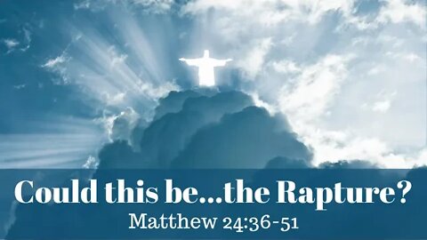 Matthew 24:36-51 (Full Service), "Could this be...the Rapture?"