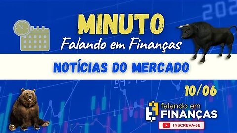 📰 Minuto Falando em Finanças (10/06)⚡