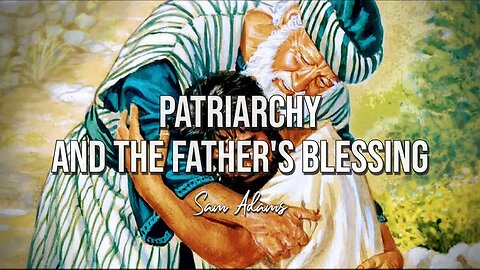 Sam Adams - PATRIARCHY and the Father's Blessing