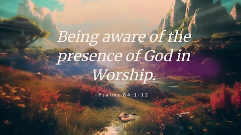 Being aware of the presence of God in worship.