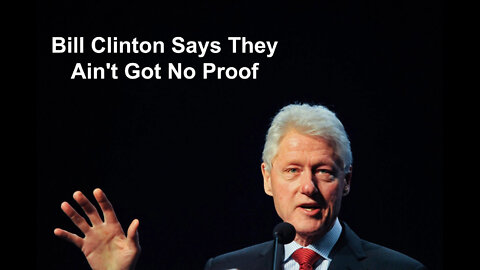 Bill Clinton Says They Ain't Got No Proof
