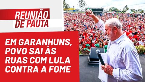 Em Garanhuns, povo sai às ruas com Lula contra a fome - Reunião de Pauta nº 1.008 - 21/07/22