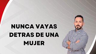 Nunca vayas detrás de una mujer. Ep106