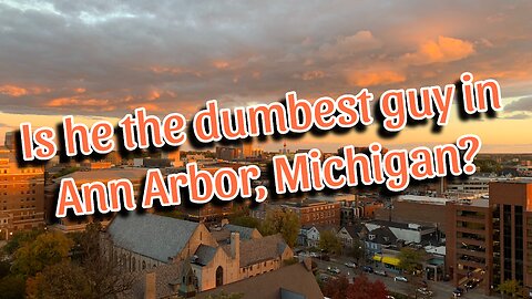 Is he the dumbest guy in Ann Arbor, Michigan?