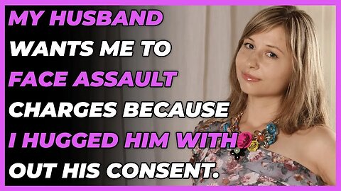 My husband wants me to face assault charges because I hugged him without his consent.