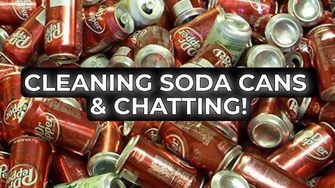 Cleaning Soda Cans & Chatting!