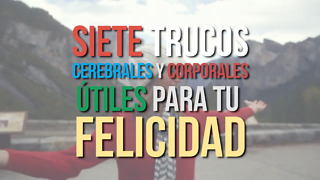 Siete Trucos Cerebrales y Corporales Útiles Para Tu Felicidad