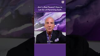 Am I a Bad Parent? How to Let Go of Parenting Guilt