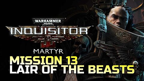 WARHAMMER 40,000: INQUISITOR - MARTYR | MISSION 13 LAIR OF THE BEASTS