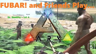 FUBAR! and Friends Play – Ark [05]