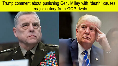 Trump comment about punishing Gen. Milley with death causes major outcry from GOP rivals