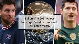 Ballon d'Or 2021 Power Rankings: Could Lewandowski Still Catch Messi? Cristiano Ronaldo's Rank?