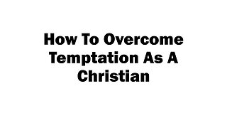 How To Overcome Temptation As A Christian