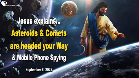 Sep 8, 2022 ❤️ Asteroids and Comets are headed your Way & Mobile Phone Spying