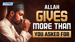 ALLAH GIVES MORE THAN YOU ASKED FOR