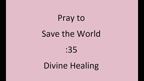 :35 Pray to save the World - Divine Healing
