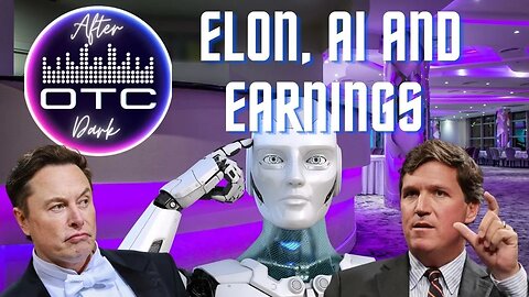 OTC After Dark: Elon, Tucker Out, AI and the Effects on Upcoming Earnings #stockmarket #elon #ai