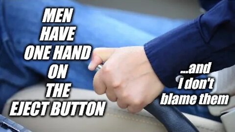 Men have one hand on the emergency brake, one on the eject button. Who can blame them?