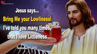 Bring Me your Lowliness!… I’ve told you many times, that I love Littleness ❤️ Love Letter from Jesus