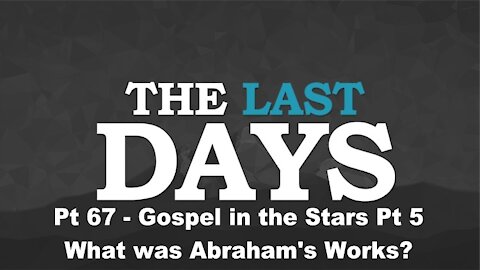 Gospel in the Stars Pt 5 - What was Abraham's Works? - The Last Days Pt 67