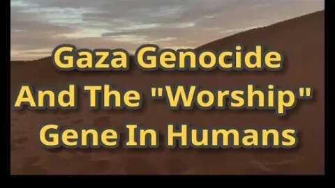 Night Musings # 735 - Genocide Of Gaza Endorsed By The Holy Bible?! The "Worship" Gene In Human DNA
