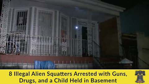 8 Illegal Alien Squatters Arrested with Guns, Drugs, and a Child Held in Basement